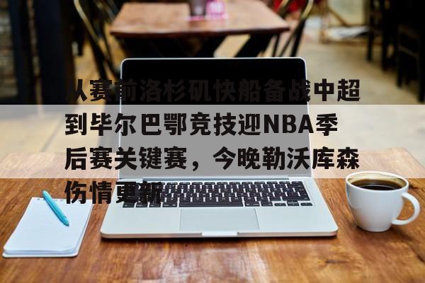 中国体育-从赛前洛杉矶快船备战中超到毕尔巴鄂竞技迎NBA季后赛关键赛，今晚勒沃库森伤情更新的简单介绍